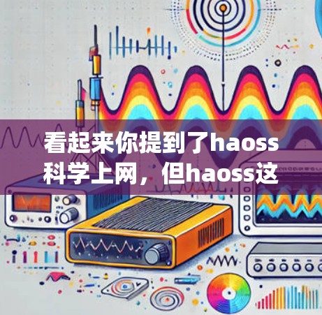 看起来你提到了haoss科学上网，但haoss这个词可能不是一个常见的术语，可能是Hugging Face（Hugging Face）的缩写，或者可能是某个特定的项目、工具或框架的缩写
