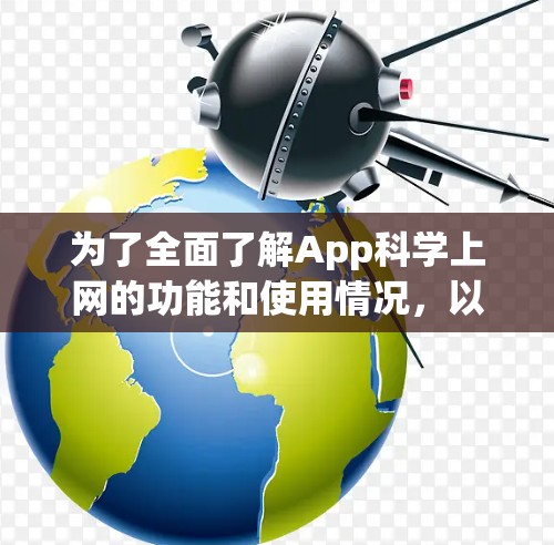 为了全面了解App科学上网的功能和使用情况，以下是一个有条理的指南