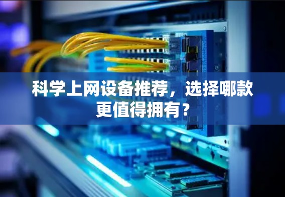 科学上网设备推荐，选择哪款更值得拥有？