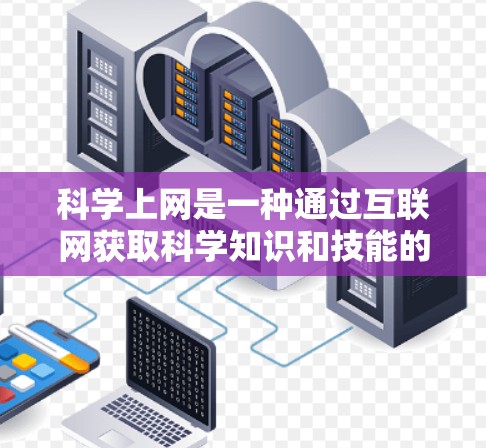 科学上网是一种通过互联网获取科学知识和技能的学习方式。在科学教育体系中,科学上网通常指学生通过在线平台学习科学课程、参加在线课程、参加科学竞赛、参与在线讨论等。以下是一些步骤和建议 科学上网是一种通过互联网获取科学知识和技能的学习方式。在科学教育体系中,科学上网通常指学生通过在线平台学习科学课程、参加在线课程、参加科学竞赛、参与在线讨论等。以下是一些步骤和建议