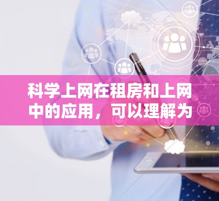 科学上网在租房和上网中的应用，可以理解为通过科学方法和技术手段来优化和管理上网体验，特别是在租户面临网络不稳定或隐私受限的情况下，如何通过科学手段帮助他们更好地管理上网环境
