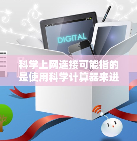 科学上网连接可能指的是使用科学计算器来进行数学计算，或者在特定的网络环境下的连接方式。以下是一些可能的解释和内容