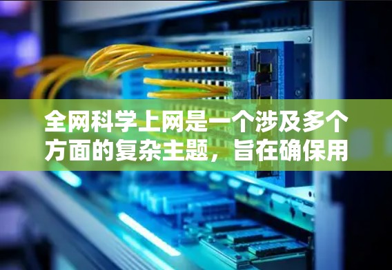 全网科学上网是一个涉及多个方面的复杂主题,旨在确保用户能够在使用互联网时符合科学标准。以下是对此问题的详细分析和总结 全网科学上网是一个涉及多个方面的复杂主题,旨在确保用户能够在使用互联网时符合科学标准。以下是对此问题的详细分析和总结