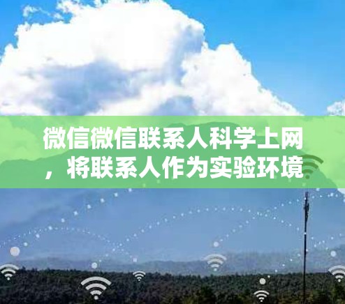 微信微信联系人科学上网，将联系人作为实验环境