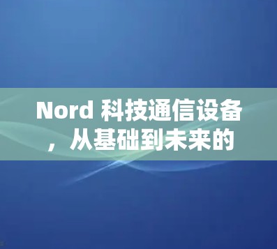 Nord 科技通信设备，从基础到未来的未来