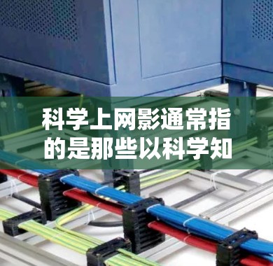 科学上网影通常指的是那些以科学知识、科学故事或科学故事为背景的电影。这类电影通常涉及到科学知识，可能包括基础科学、前沿科学或科学实验。以下是一些关于科学上网影的常见类型和特点