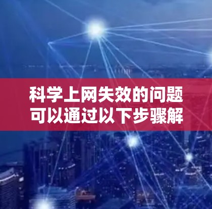 科学上网失效的问题可以通过以下步骤解决