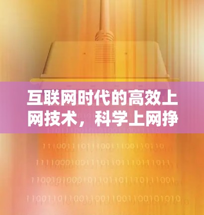 互联网时代的高效上网技术，科学上网挣钱的未来展望