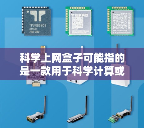 科学上网盒子可能指的是一款用于科学计算或网络连接的电子设备，具体功能可能包括