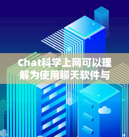 Chat科学上网可以理解为使用聊天软件与互联网技术相结合，以实现更高效、个性化的沟通。以下是一个分步骤的讨论和总结