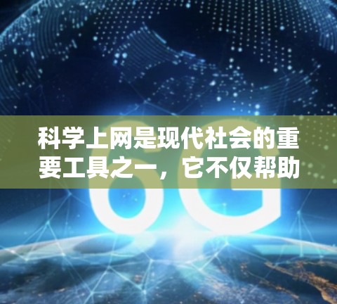 科学上网是现代社会的重要工具之一，它不仅帮助我们获取知识、解决问题，还促进了科学探索和社会进步。以下是对科学上网的汇总