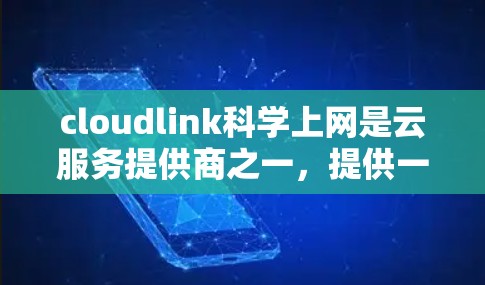 cloudlink科学上网是云服务提供商之一，提供一个虚拟化环境，允许用户在云端运行各种应用和工具，尤其是适合科学计算和数据处理的需求。以下是关于cloudlink科学上网的详细信息