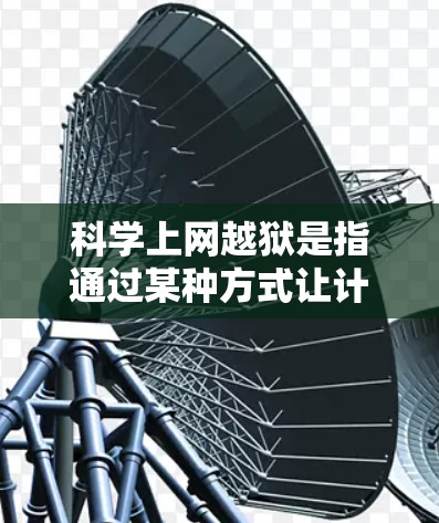 科学上网越狱是指通过某种方式让计算机在科学计算过程中被识别为恶意，从而被限制使用。以下是对这一问题的详细分析和解决方案