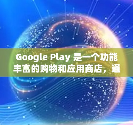 Google Play 是一个功能丰富的购物和应用商店，通常包含多种类型的应用程序，包括科学、上网和日常用途。以下是一些与 Google Play 有关的科学上网工具和应用