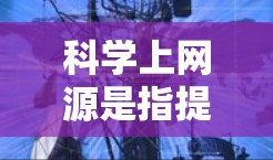 科学上网源是指提供复杂科学计算、数学分析、虚拟现实和增强现实等技术的网络基础设施。以下是关于科学上网源的详细信息