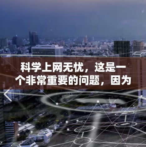 科学上网无忧，这是一个非常重要的问题，因为它关系到我们个人和家庭的网络安全。以下是一些科学上网无忧的建议