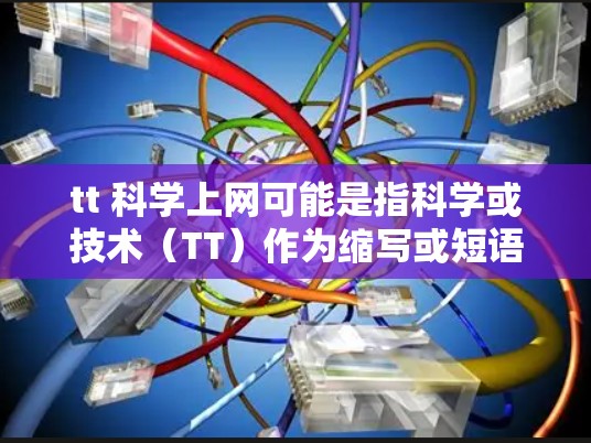 tt 科学上网可能是指科学或技术（TT）作为缩写或短语。如果tt指的是科学或技术，那么科学上网通常指的是在科学领域使用互联网进行研究、讨论和交流。以下是一些可能的解释