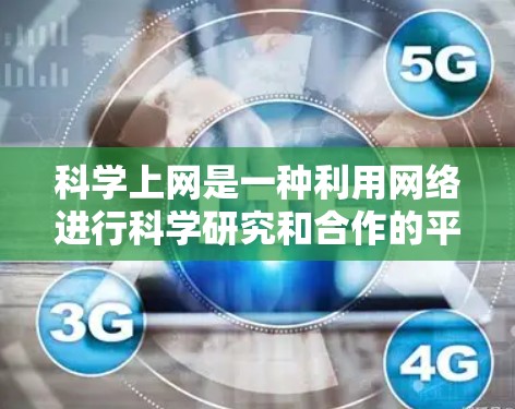 科学上网是一种利用网络进行科学研究和合作的平台，提供了多种功能和工具，帮助科研人员获取资料、合作、交流和发表成果。以下是对科学上网的主要功能和应用的总结