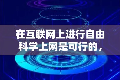 在互联网上进行自由科学上网是可行的,前提是了解科学探索和互联网使用的一些基本原则和注意事项。以下是一些关键点和建议,帮助你更好地在互联网上进行科学研究 在互联网上进行自由科学上网是可行的,前提是了解科学探索和互联网使用的一些基本原则和注意事项。以下是一些关键点和建议,帮助你更好地在互联网上进行科学研究