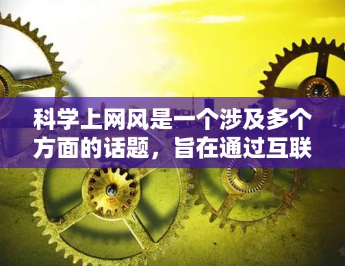 科学上网风是一个涉及多个方面的话题,旨在通过互联网促进科学探索和科学创新。以下是对该话题的详细分析 科学上网风是一个涉及多个方面的话题,旨在通过互联网促进科学探索和科学创新。以下是对该话题的详细分析