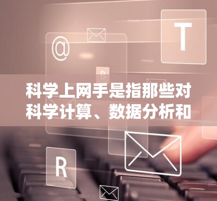 科学上网手是指那些对科学计算、数据分析和编程感兴趣的人,他们可能需要掌握计算机科学的基础知识,包括编程、算法、数据结构、操作系统以及一些科学工具和语言。以下是对科学上网手的学习建议 科学上网手是指那些对科学计算、数据分析和编程感兴趣的人,他们可能需要掌握计算机科学的基础知识,包括编程、算法、数据结构、操作系统以及一些科学工具和语言。以下是对科学上网手的学习建议