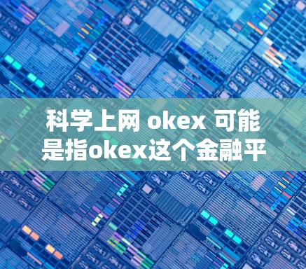 科学上网 okex 可能是指okex这个金融平台或加密货币。以下是对okex的简单介绍