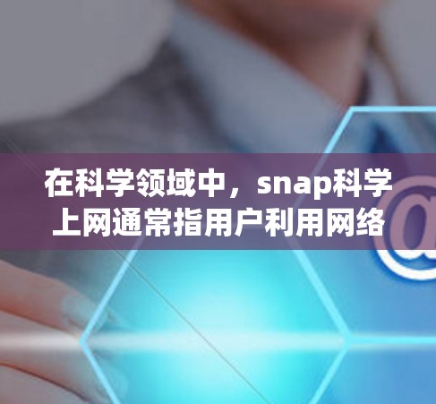 在科学领域中，snap科学上网通常指用户利用网络设备进行科学探索、数据分析和实验设计。以下是对这一概念的详细说明