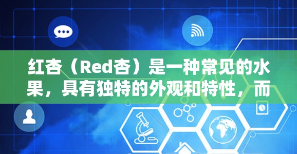 红杏（Red杏）是一种常见的水果，具有独特的外观和特性，而科学上网则是指利用科技手段进行网络操作。两者看似无关，但可以通过以下方式结合，利用红杏的特性来实现某种科技应用