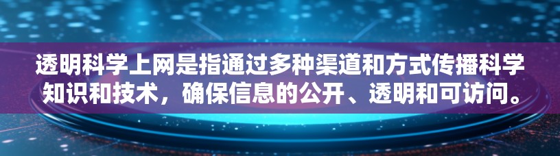透明科学上网是指通过多种渠道和方式传播科学知识和技术,确保信息的公开、透明和可访问。以下是对这一概念的详细分析 透明科学上网是指通过多种渠道和方式传播科学知识和技术,确保信息的公开、透明和可访问。以下是对这一概念的详细分析
