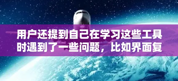 用户还提到自己在学习这些工具时遇到了一些问题,比如界面复杂、操作困难,需要时间来熟悉和使用这些工具。此外,用户提到他需要更多的指导和帮助,以更好地利用这些科学计算工具,提高工作效率,解决实际问题 用户还提到自己在学习这些工具时遇到了一些问题,比如界面复杂、操作困难,需要时间来熟悉和使用这些工具。此外,用户提到他需要更多的指导和帮助,以更好地利用这些科学计算工具,提高工作效率,解决实际问题