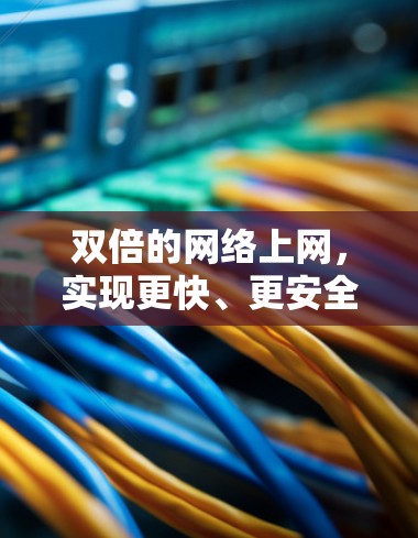 双倍的网络上网,实现更快、更安全的互联网连接 双倍的网络上网,实现更快、更安全的互联网连接