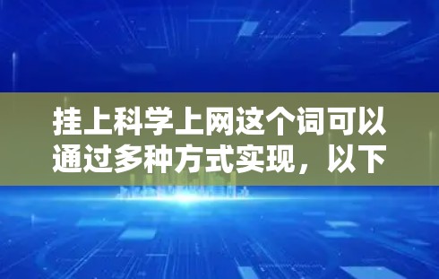 挂上科学上网这个词可以通过多种方式实现,以下是一些具体的步骤和方法 挂上科学上网这个词可以通过多种方式实现,以下是一些具体的步骤和方法