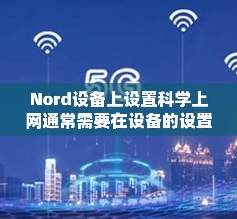 Nord设备上设置科学上网通常需要在设备的设置或应用管理中找到相关的选项。以下是一些常见步骤,帮助您在Nord设备上设置科学上网 Nord设备上设置科学上网通常需要在设备的设置或应用管理中找到相关的选项。以下是一些常见步骤,帮助您在Nord设备上设置科学上网