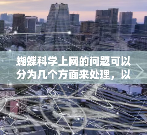 蝴蝶科学上网的问题可以分为几个方面来处理,以确保高效且安全的访问。以下是对这个问题的系统化解决方案 蝴蝶科学上网的问题可以分为几个方面来处理,以确保高效且安全的访问。以下是对这个问题的系统化解决方案
