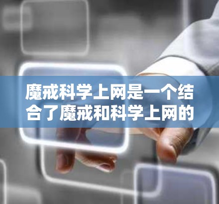 魔戒科学上网是一个结合了魔戒和科学上网的新型上网方式,可能在现代科技中被用于控制和管理网络设备,或者在科学实验中进行信息交流。以下是对此问题的详细分析和总结 魔戒科学上网是一个结合了魔戒和科学上网的新型上网方式,可能在现代科技中被用于控制和管理网络设备,或者在科学实验中进行信息交流。以下是对此问题的详细分析和总结