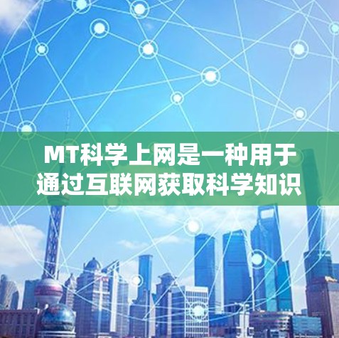 MT科学上网是一种用于通过互联网获取科学知识、数据和研究方法的技术和技能。以下是对MT科学上网的详细分析和总结 MT科学上网是一种用于通过互联网获取科学知识、数据和研究方法的技术和技能。以下是对MT科学上网的详细分析和总结