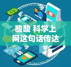 酸酸 科学上网这句话传达了一种深沉、严肃的语气,可能带有一定的负面意味,尤其是如果结合酸酸这个情感色彩较重的词汇。如果你想要表达对科学的关注或态度,可以考虑以下几种方式来增强语气 酸酸 科学上网这句话传达了一种深沉、严肃的语气,可能带有一定的负面意味,尤其是如果结合酸酸这个情感色彩较重的词汇。如果你想要表达对科学的关注或态度,可以考虑以下几种方式来增强语气