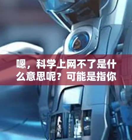 嗯,科学上网不了是什么意思呢?可能是指你无法访问任何互联网资源,或者你使用了不安全的网站。以下是一些可能的解决方法 嗯,科学上网不了是什么意思呢?可能是指你无法访问任何互联网资源,或者你使用了不安全的网站。以下是一些可能的解决方法