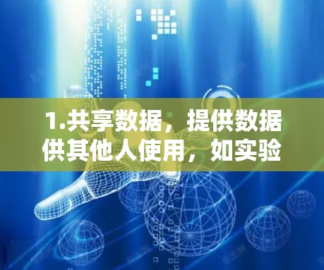 1.共享数据,提供数据供其他人使用,如实验数据、文献资源等 1.共享数据,提供数据供其他人使用,如实验数据、文献资源等