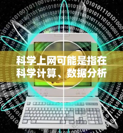 科学上网可能是指在科学计算、数据分析或编程方面使用科学相关的术语或工具。以下是一些可能的解释和内容 科学上网可能是指在科学计算、数据分析或编程方面使用科学相关的术语或工具。以下是一些可能的解释和内容