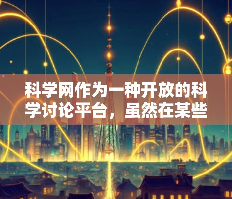 科学网作为一种开放的科学讨论平台,虽然在某些方面可能面临风险,但也有其安全机制和管理措施来应对这些挑战。以下是对科学网风险的详细分析和应对策略 科学网作为一种开放的科学讨论平台,虽然在某些方面可能面临风险,但也有其安全机制和管理措施来应对这些挑战。以下是对科学网风险的详细分析和应对策略