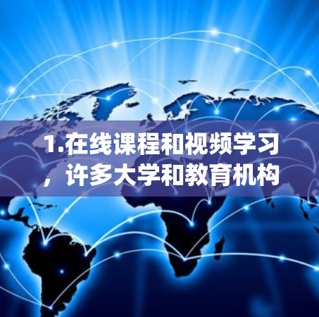 1.在线课程和视频学习,许多大学和教育机构提供在线课程,您可以通过平台如Coursera、Udemy、edX等获取各种科学课程 1.在线课程和视频学习,许多大学和教育机构提供在线课程,您可以通过平台如Coursera、Udemy、edX等获取各种科学课程