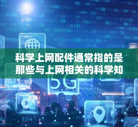 科学上网配件通常指的是那些与上网相关的科学知识、技术或工具的配件。这些配件可能包括 科学上网配件通常指的是那些与上网相关的科学知识、技术或工具的配件。这些配件可能包括