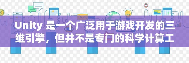 Unity 是一个广泛用于游戏开发的三维引擎,但并不是专门的科学计算工具。如果你需要在网页上进行科学计算和建模,并且希望将其集成到Web上,可以考虑以下工具 Unity 是一个广泛用于游戏开发的三维引擎,但并不是专门的科学计算工具。如果你需要在网页上进行科学计算和建模,并且希望将其集成到Web上,可以考虑以下工具