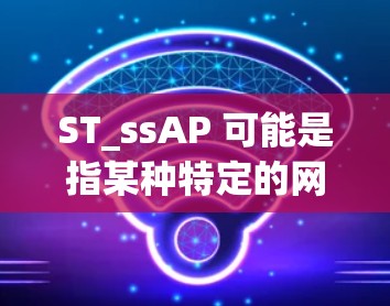 ST_ssAP 可能是指某种特定的网络服务或协议，但具体含义取决于上下文。如果你指的是某种特定的网络服务或协议，我建议你先确认一下具体的含义，或者提供更多的上下文信息，以便更好地帮助你