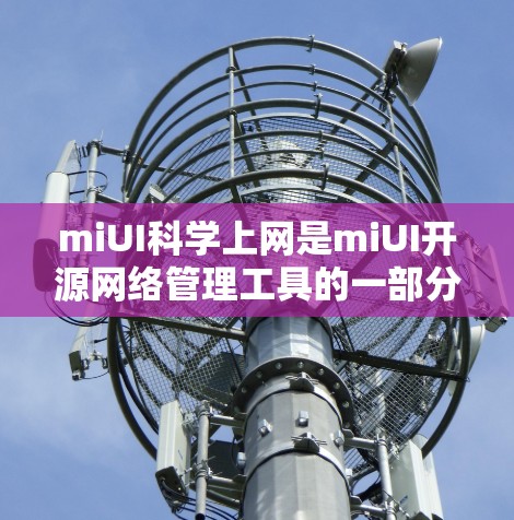 miUI科学上网是miUI开源网络管理工具的一部分,用于监控和管理网络。以下是使用 miUI科学上网 的步骤 miUI科学上网是miUI开源网络管理工具的一部分,用于监控和管理网络。以下是使用 miUI科学上网 的步骤