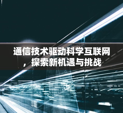 通信技术驱动科学互联网，探索新机遇与挑战
