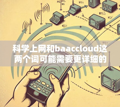 科学上网和baaccloud这两个词可能需要更详细的信息来准确回答。以下是一些可能的解释和建议 科学上网和baaccloud这两个词可能需要更详细的信息来准确回答。以下是一些可能的解释和建议