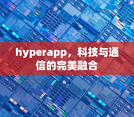 hyperapp,科技与通信的完美融合 hyperapp,科技与通信的完美融合