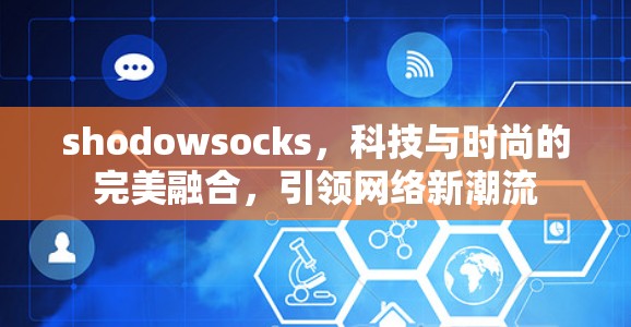 shodowsocks,科技与时尚的完美融合,引领网络新潮流 shodowsocks,科技与时尚的完美融合,引领网络新潮流